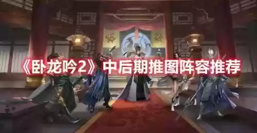 卧龙吟蜀国后期阵容搭配(卧龙吟蜀国250必练武将)插图